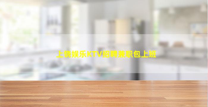 上饶娱乐KTV招聘兼职包上班